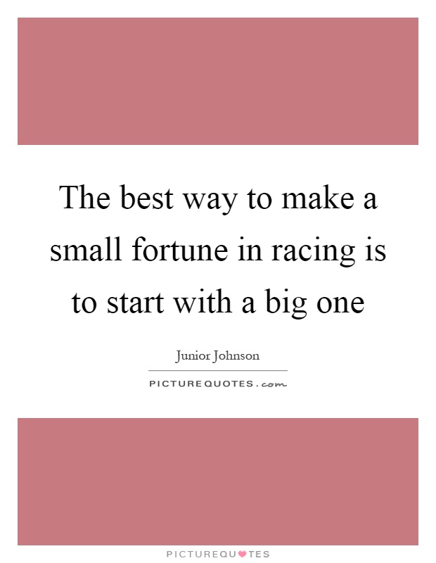 The best way to make a small fortune in racing is to start with a big one Picture Quote #1