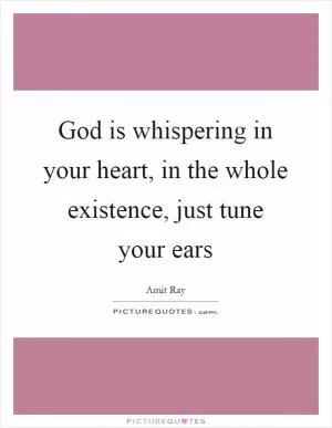 God is whispering in your heart, in the whole existence, just tune your ears Picture Quote #1