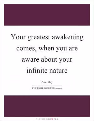 Your greatest awakening comes, when you are aware about your infinite nature Picture Quote #1