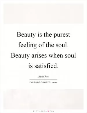 Beauty is the purest feeling of the soul. Beauty arises when soul is satisfied Picture Quote #1