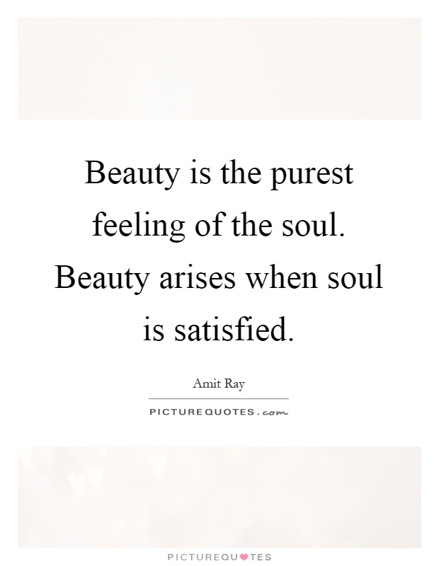 Beauty is the purest feeling of the soul. Beauty arises when soul is satisfied Picture Quote #1