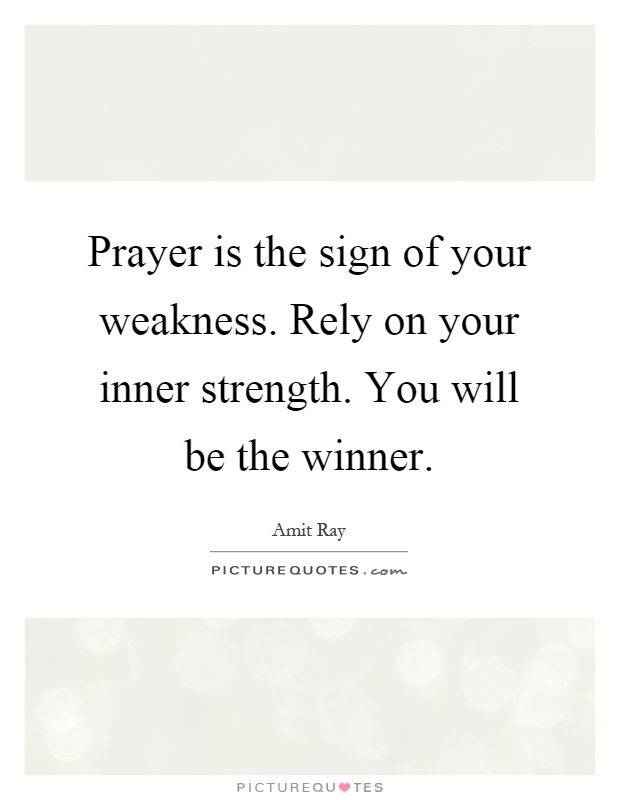 Prayer is the sign of your weakness. Rely on your inner strength. You will be the winner Picture Quote #1