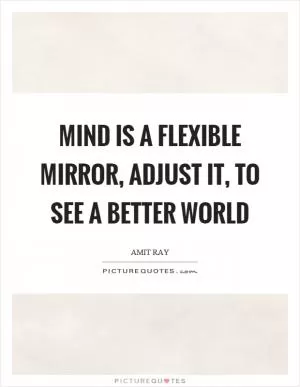 Mind is a flexible mirror, adjust it, to see a better world Picture Quote #1