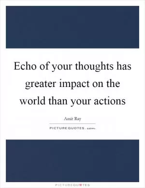 Echo of your thoughts has greater impact on the world than your actions Picture Quote #1