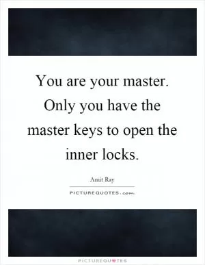 You are your master. Only you have the master keys to open the inner locks Picture Quote #1