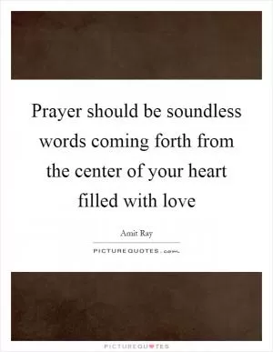 Prayer should be soundless words coming forth from the center of your heart filled with love Picture Quote #1