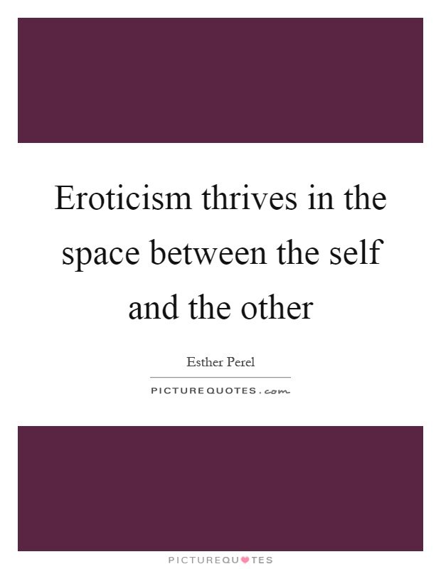 Eroticism thrives in the space between the self and the other Picture Quote #1