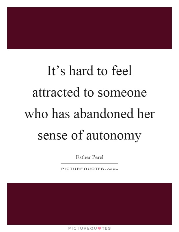 It's hard to feel attracted to someone who has abandoned her sense of autonomy Picture Quote #1