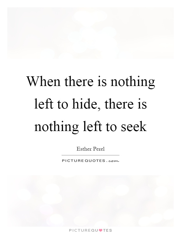 When there is nothing left to hide, there is nothing left to seek Picture Quote #1
