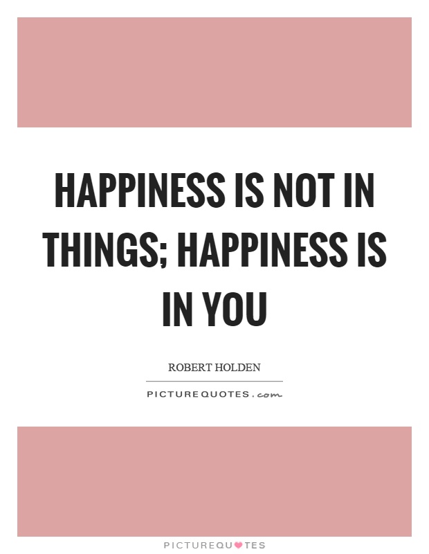 Happiness is not in things; happiness is in you Picture Quote #1