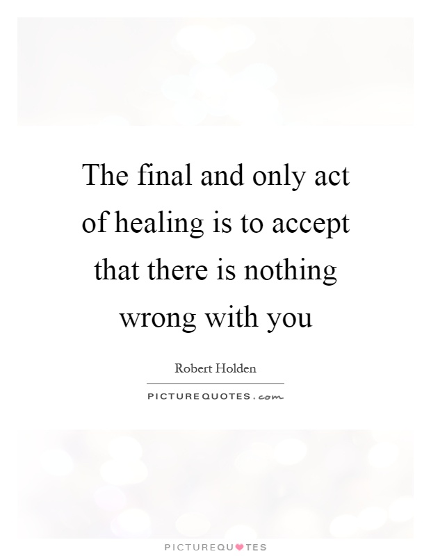 The final and only act of healing is to accept that there is nothing wrong with you Picture Quote #1