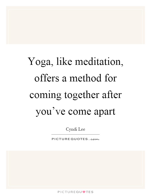 Yoga, like meditation, offers a method for coming together after you've come apart Picture Quote #1