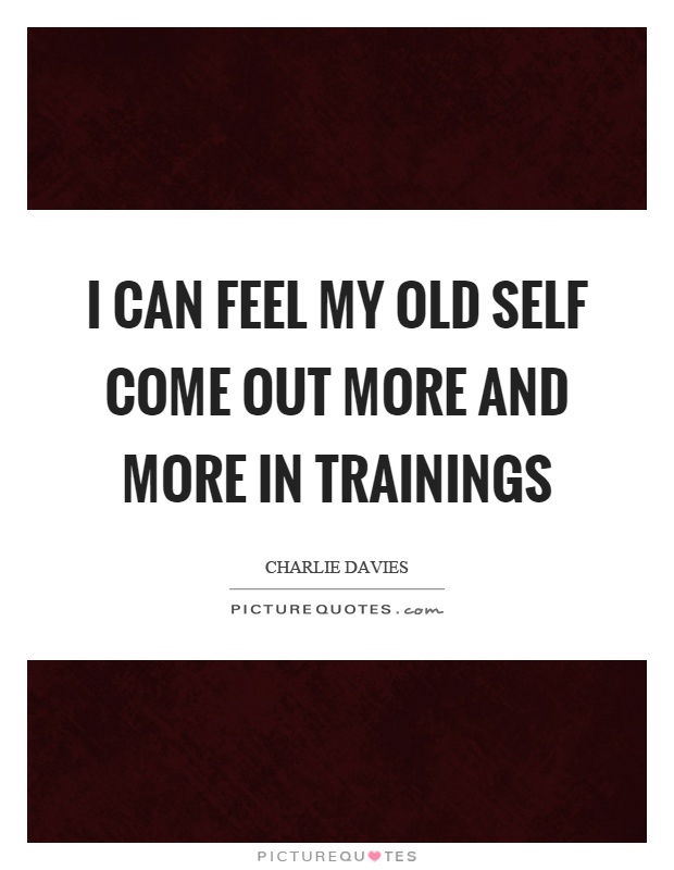 I can feel my old self come out more and more in trainings Picture Quote #1