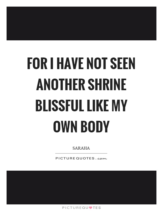 For I have not seen another shrine blissful like my own body Picture Quote #1