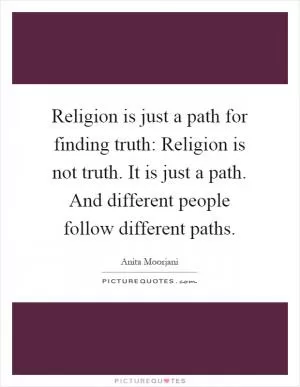 Religion is just a path for finding truth: Religion is not truth. It is just a path. And different people follow different paths Picture Quote #1