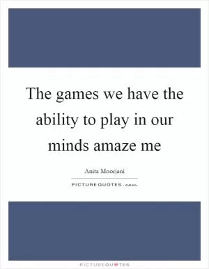 The games we have the ability to play in our minds amaze me Picture Quote #1