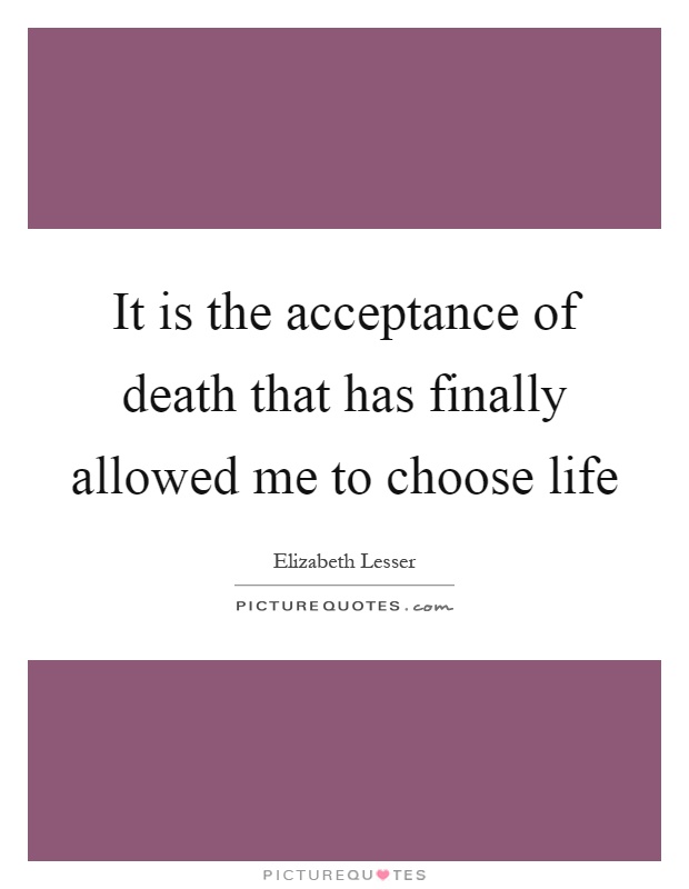 It is the acceptance of death that has finally allowed me to choose life Picture Quote #1