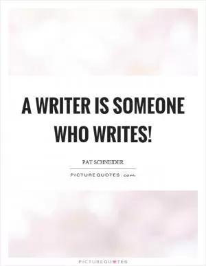 A writer is someone who writes! Picture Quote #1