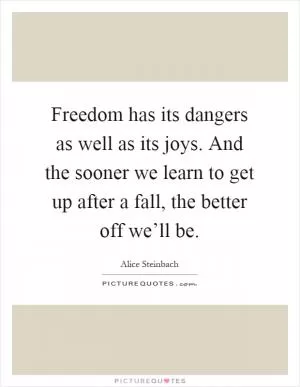 Freedom has its dangers as well as its joys. And the sooner we learn to get up after a fall, the better off we’ll be Picture Quote #1