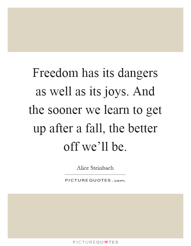 Freedom has its dangers as well as its joys. And the sooner we learn to get up after a fall, the better off we'll be Picture Quote #1
