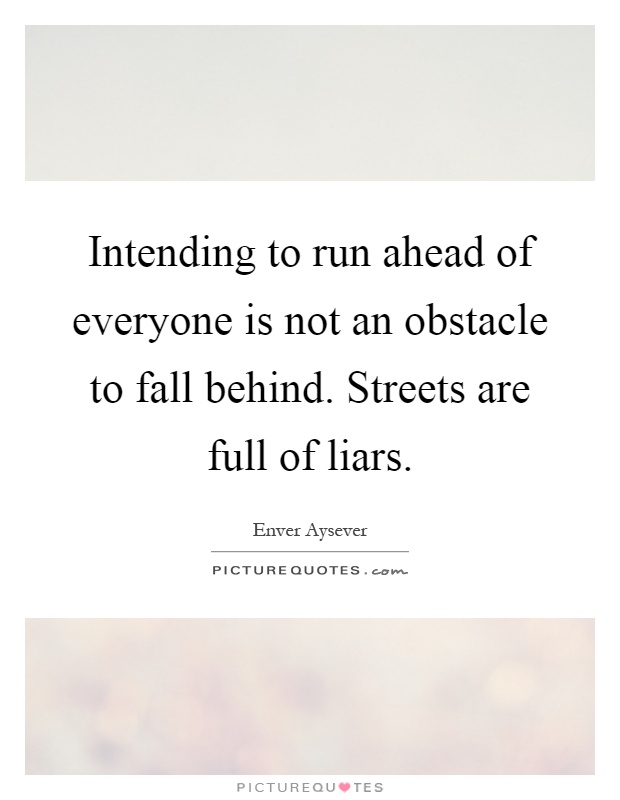 Intending to run ahead of everyone is not an obstacle to fall behind. Streets are full of liars Picture Quote #1