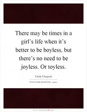 There may be times in a girl’s life when it’s better to be boyless, but there’s no need to be joyless. Or toyless Picture Quote #1
