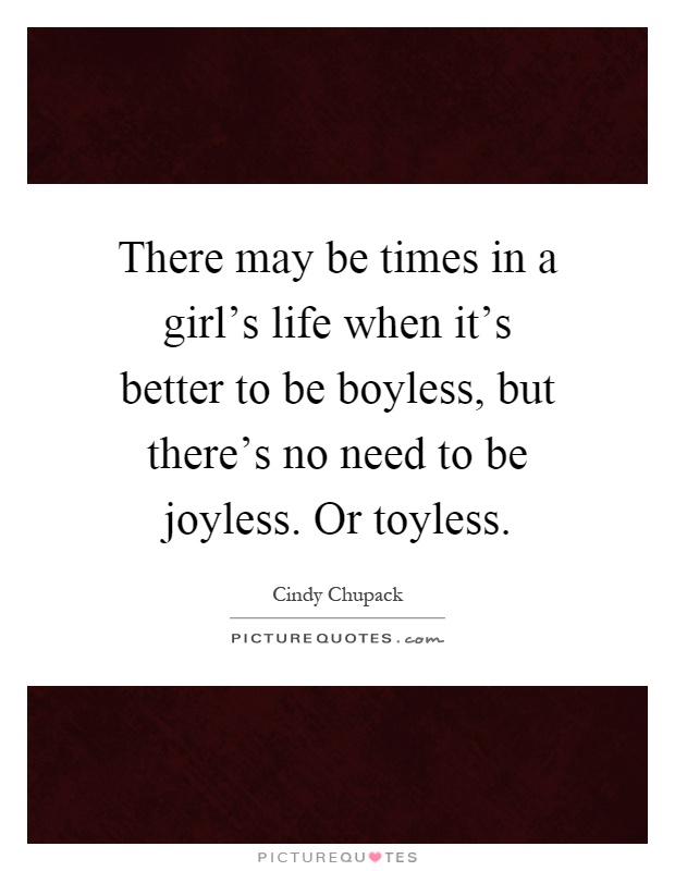There may be times in a girl's life when it's better to be boyless, but there's no need to be joyless. Or toyless Picture Quote #1
