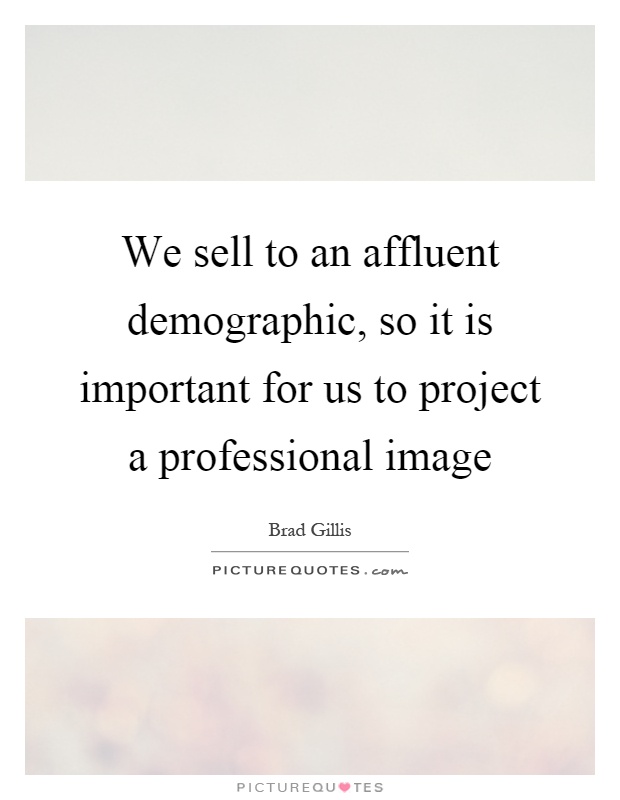 We sell to an affluent demographic, so it is important for us to project a professional image Picture Quote #1