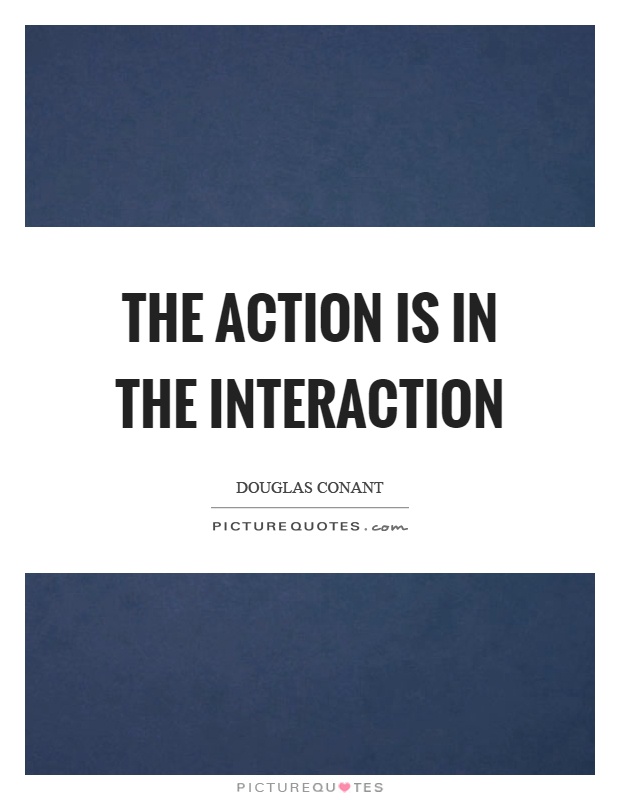 The action is in the interaction Picture Quote #1