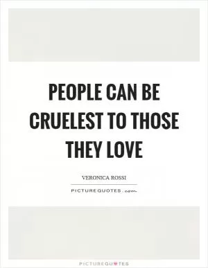 People can be cruelest to those they love Picture Quote #1