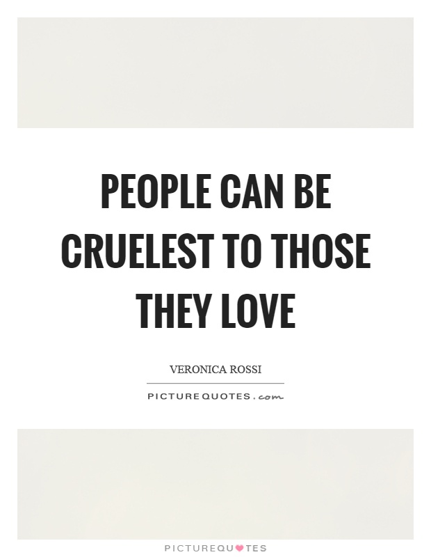 People can be cruelest to those they love Picture Quote #1