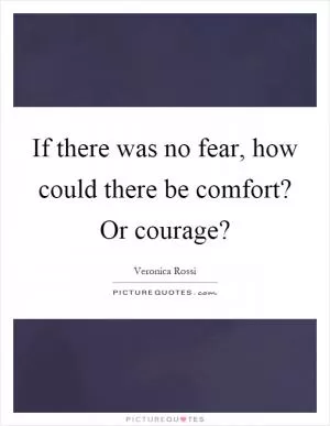 If there was no fear, how could there be comfort? Or courage? Picture Quote #1