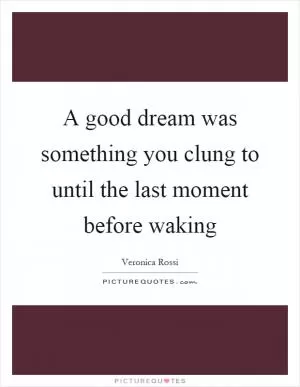 A good dream was something you clung to until the last moment before waking Picture Quote #1