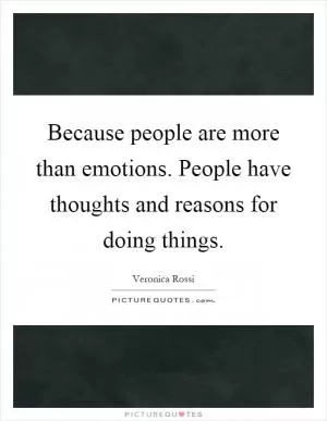 Because people are more than emotions. People have thoughts and reasons for doing things Picture Quote #1