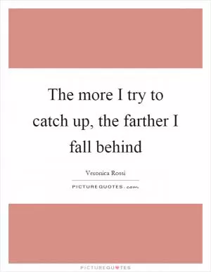 The more I try to catch up, the farther I fall behind Picture Quote #1