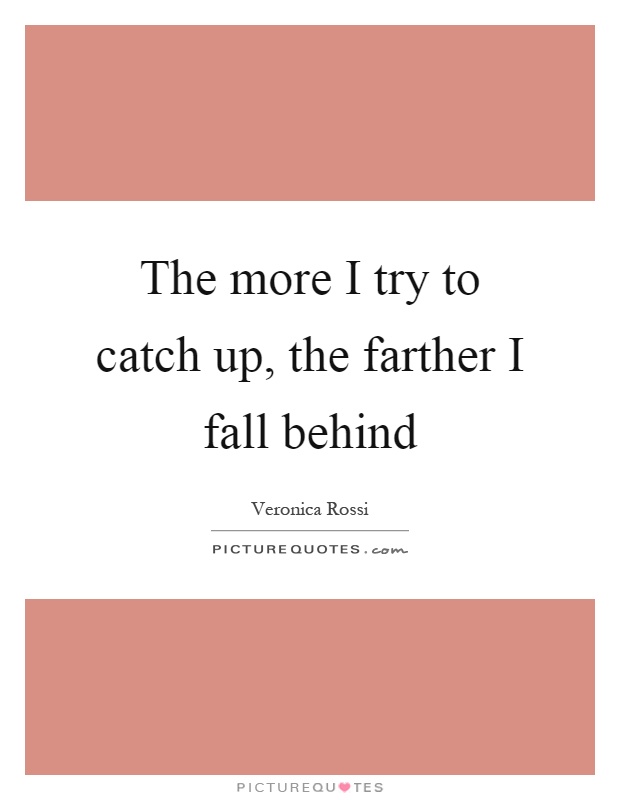 The more I try to catch up, the farther I fall behind Picture Quote #1