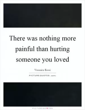 There was nothing more painful than hurting someone you loved Picture Quote #1