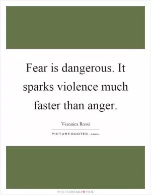Fear is dangerous. It sparks violence much faster than anger Picture Quote #1