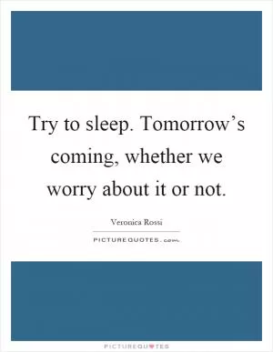 Try to sleep. Tomorrow’s coming, whether we worry about it or not Picture Quote #1