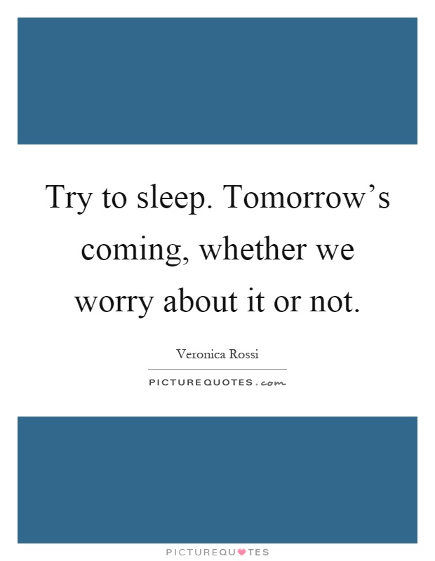 Try to sleep. Tomorrow's coming, whether we worry about it or not Picture Quote #1