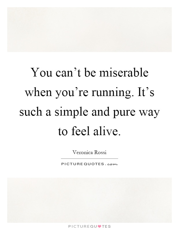 You can't be miserable when you're running. It's such a simple and pure way to feel alive Picture Quote #1