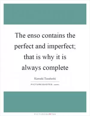 The enso contains the perfect and imperfect; that is why it is always complete Picture Quote #1