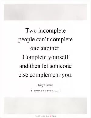 Two incomplete people can’t complete one another. Complete yourself and then let someone else complement you Picture Quote #1