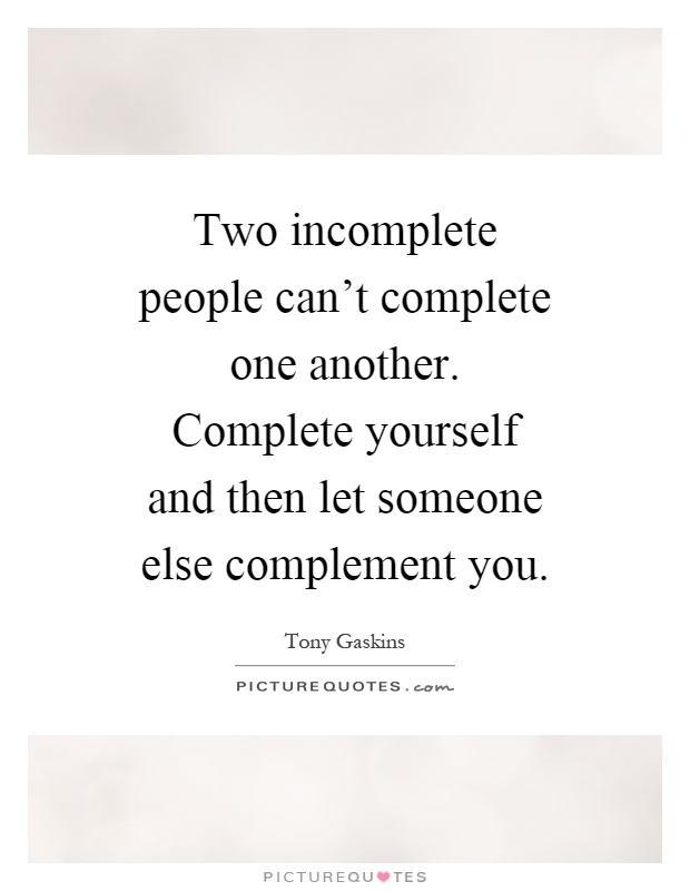 Two incomplete people can't complete one another. Complete yourself and then let someone else complement you Picture Quote #1