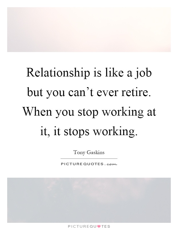 Relationship is like a job but you can't ever retire. When you stop working at it, it stops working Picture Quote #1