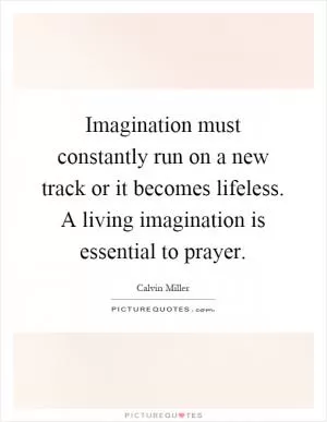 Imagination must constantly run on a new track or it becomes lifeless. A living imagination is essential to prayer Picture Quote #1