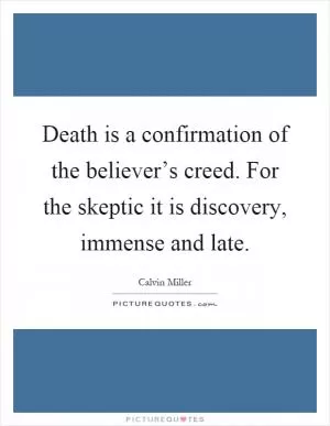 Death is a confirmation of the believer’s creed. For the skeptic it is discovery, immense and late Picture Quote #1