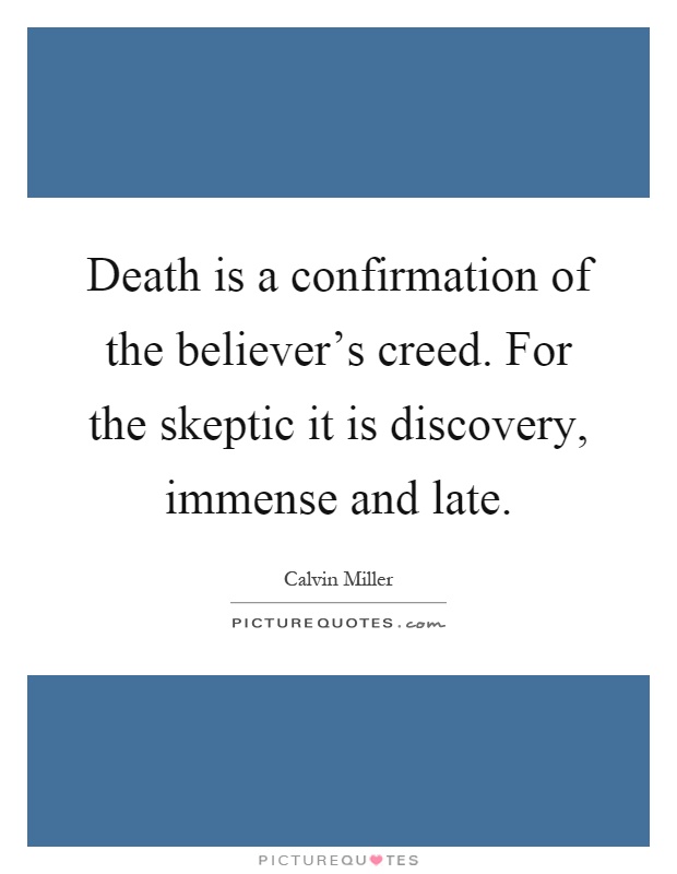 Death is a confirmation of the believer's creed. For the skeptic it is discovery, immense and late Picture Quote #1
