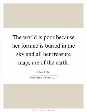 The world is poor because her fortune is buried in the sky and all her treasure maps are of the earth Picture Quote #1