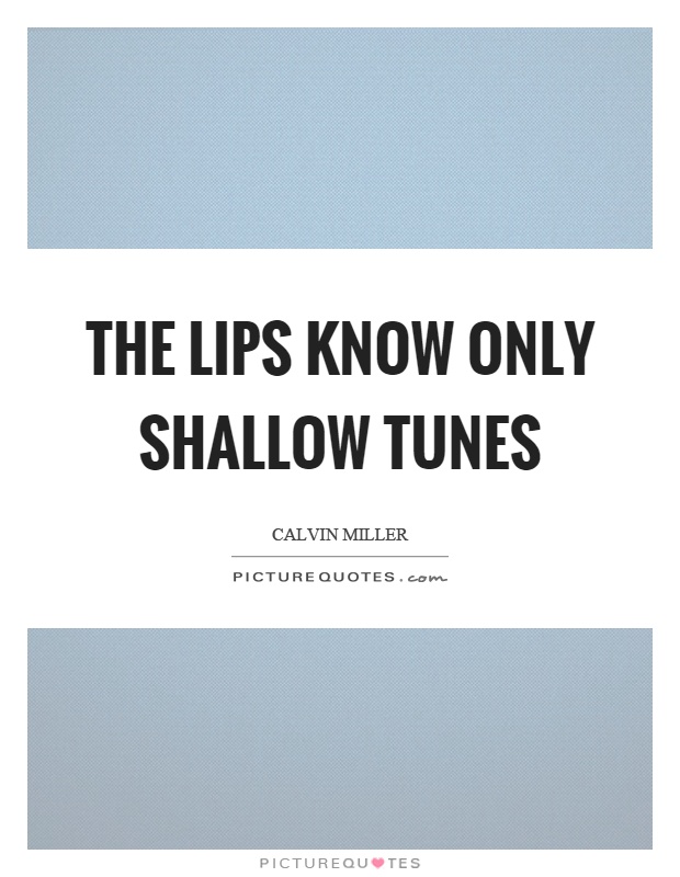 The lips know only shallow tunes Picture Quote #1